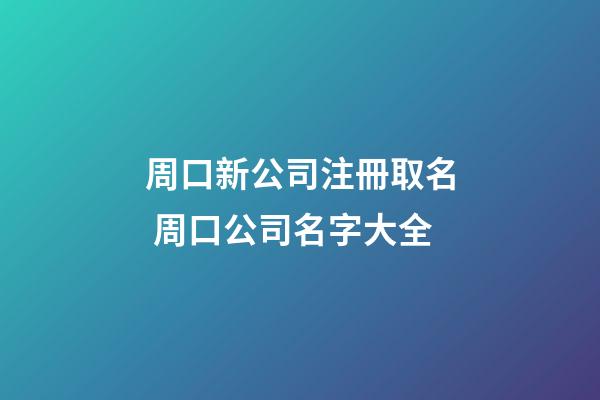周口新公司注冊取名 周口公司名字大全-第1張-公司起名-玄機派